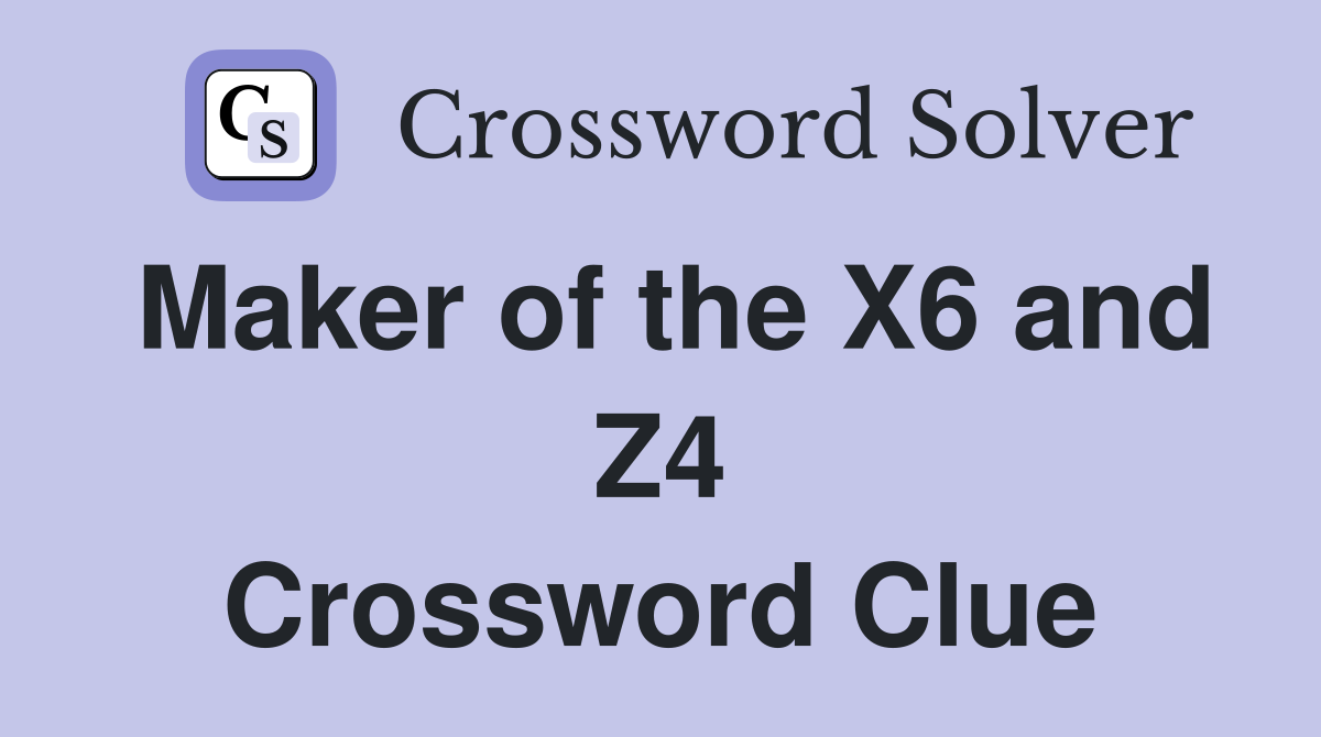 Maker of the X6 and Z4 Crossword Clue