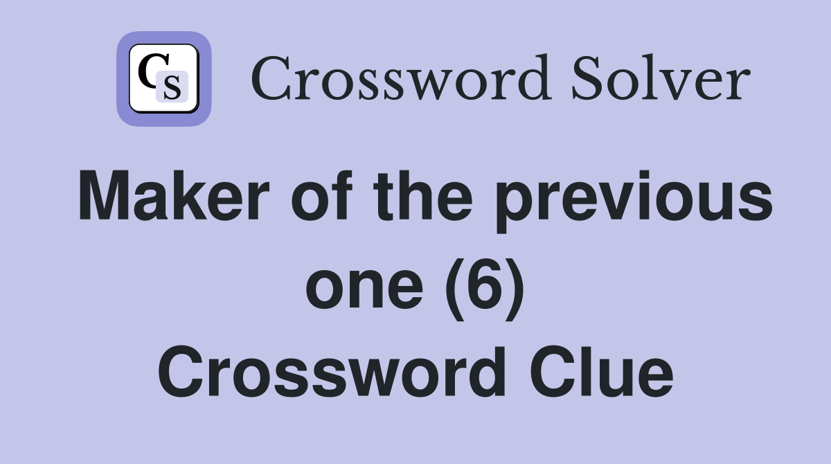Maker of the previous one (6) Crossword Clue