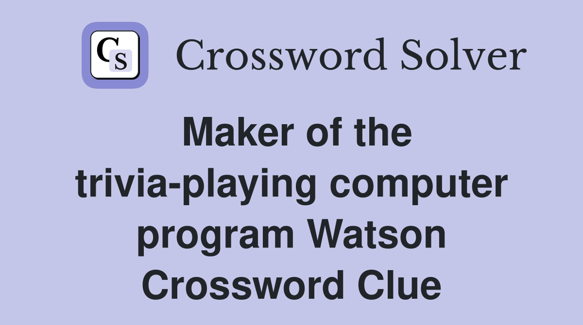 Maker of the trivia-playing computer program Watson Crossword Clue