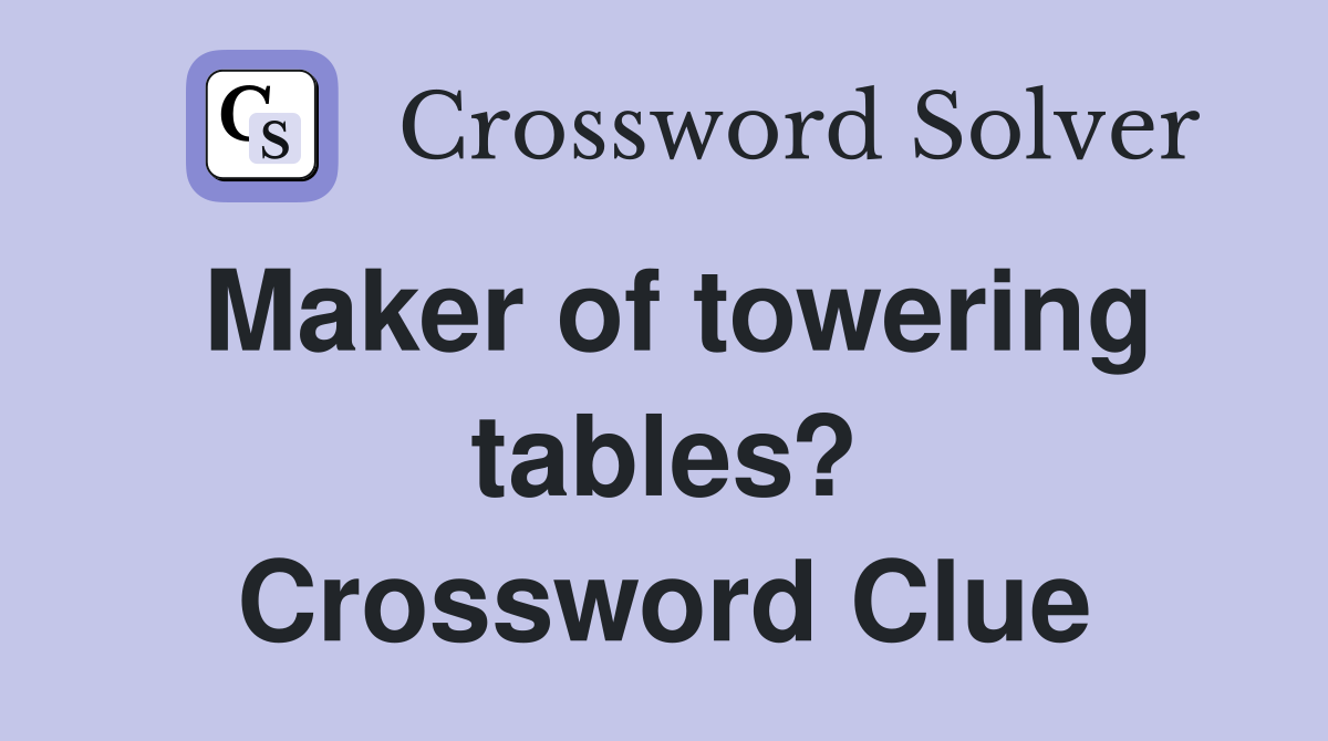 Maker of towering tables? Crossword Clue