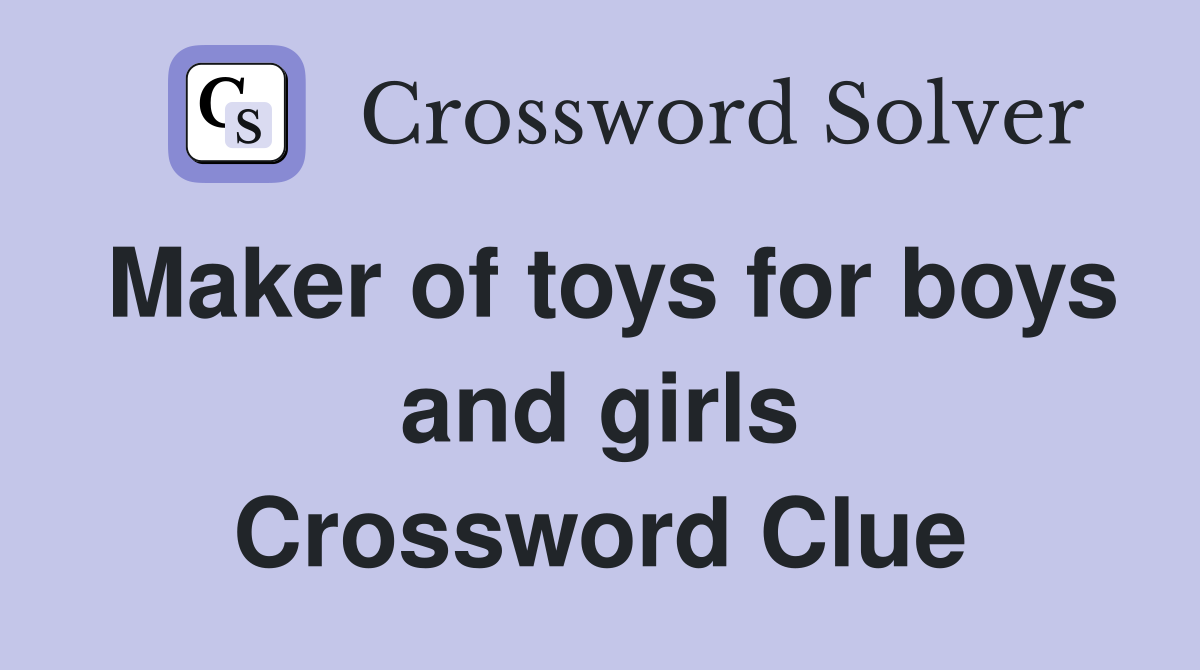 Maker of toys for boys and girls Crossword Clue
