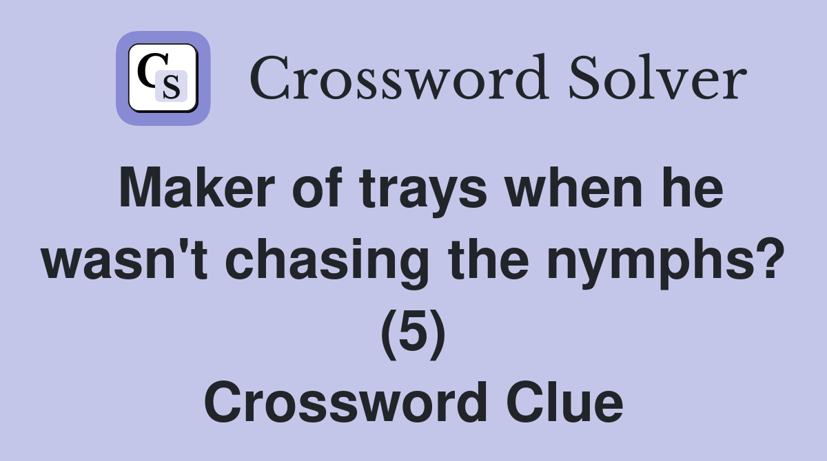 Maker of trays when he wasn't chasing the nymphs? (5) Crossword Clue