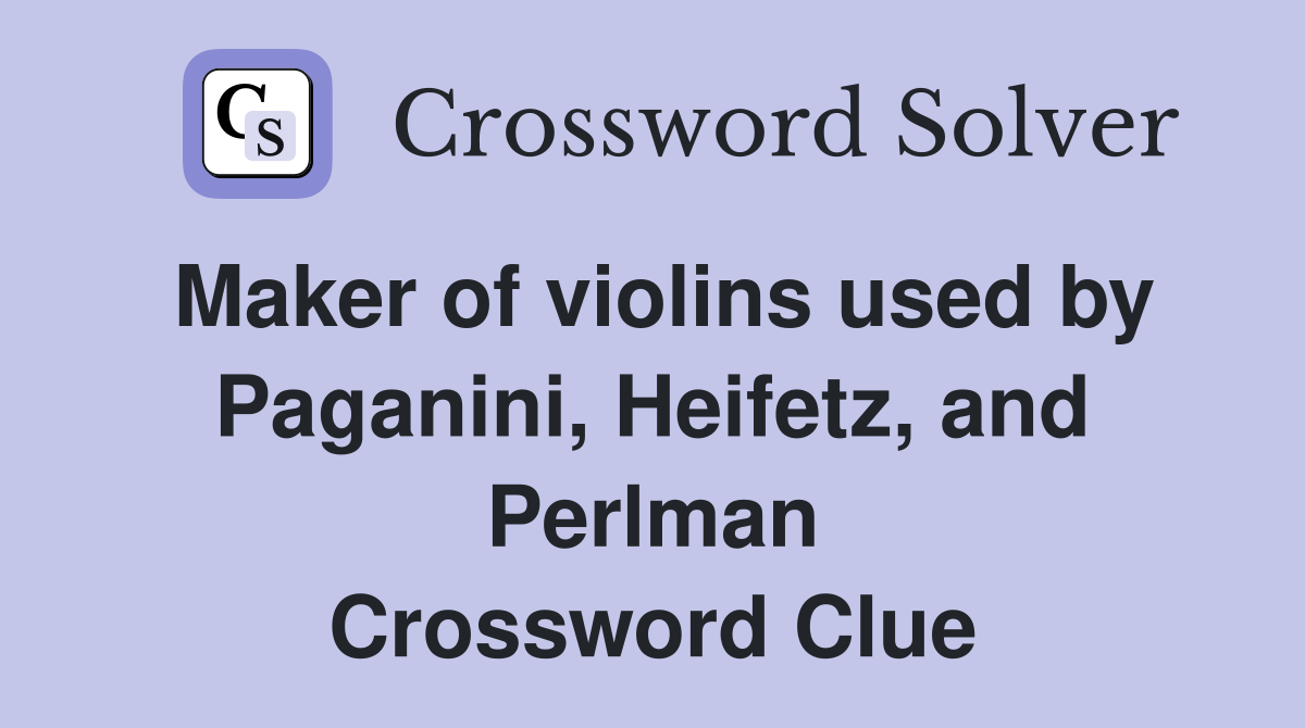 Maker of violins used by Paganini, Heifetz, and Perlman Crossword Clue