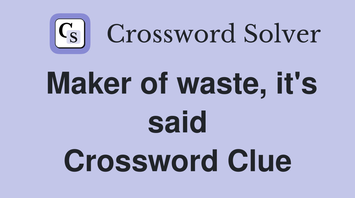 Maker of waste, it's said Crossword Clue