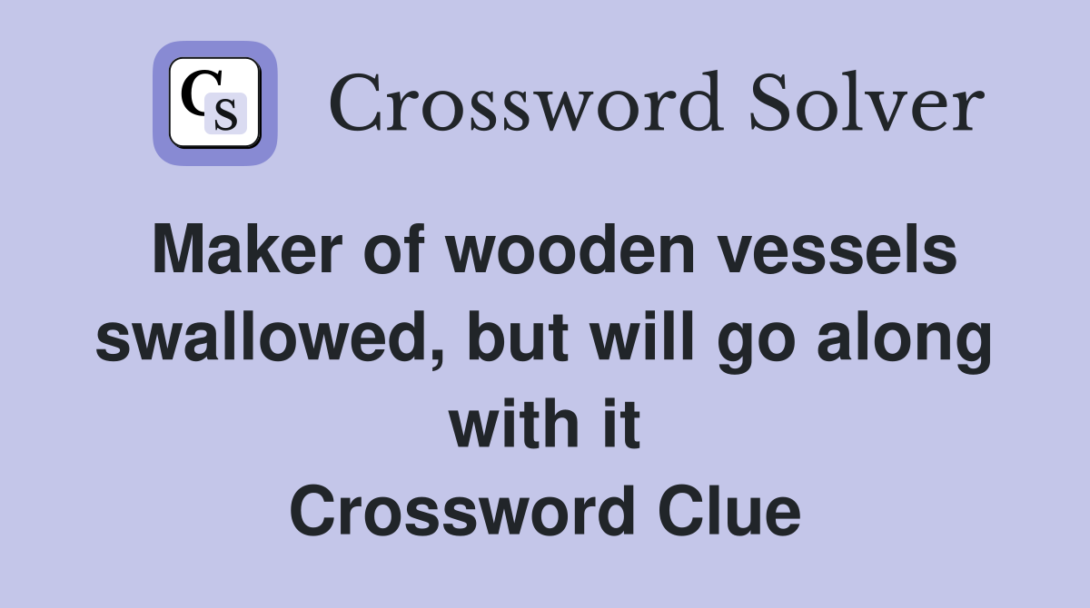 Maker of wooden vessels swallowed, but will go along with it Crossword Clue