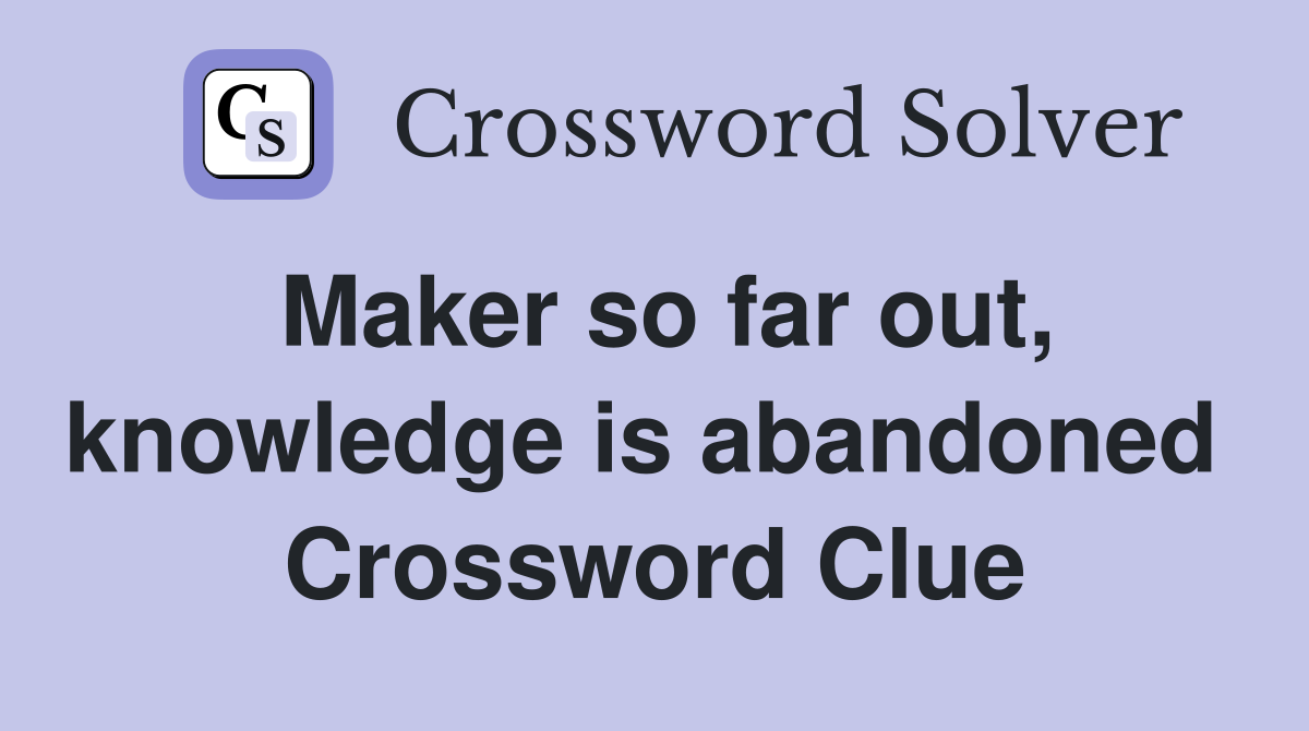 Maker so far out, knowledge is abandoned  Crossword Clue