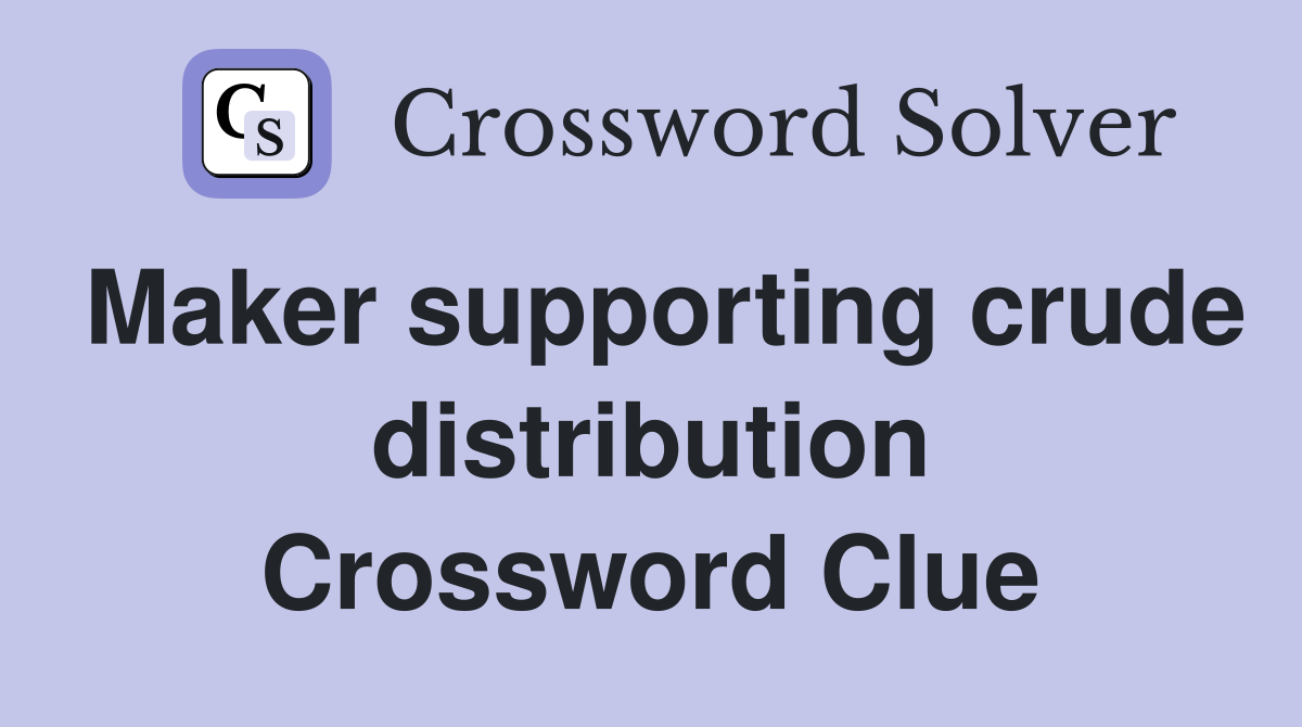 Maker supporting crude distribution Crossword Clue