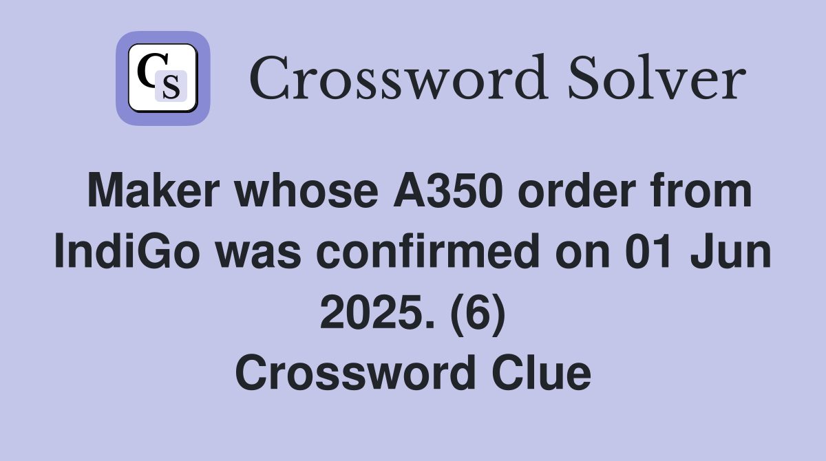 Maker whose A350 order from IndiGo was confirmed on 01 Jun 2025. (6) Crossword Clue
