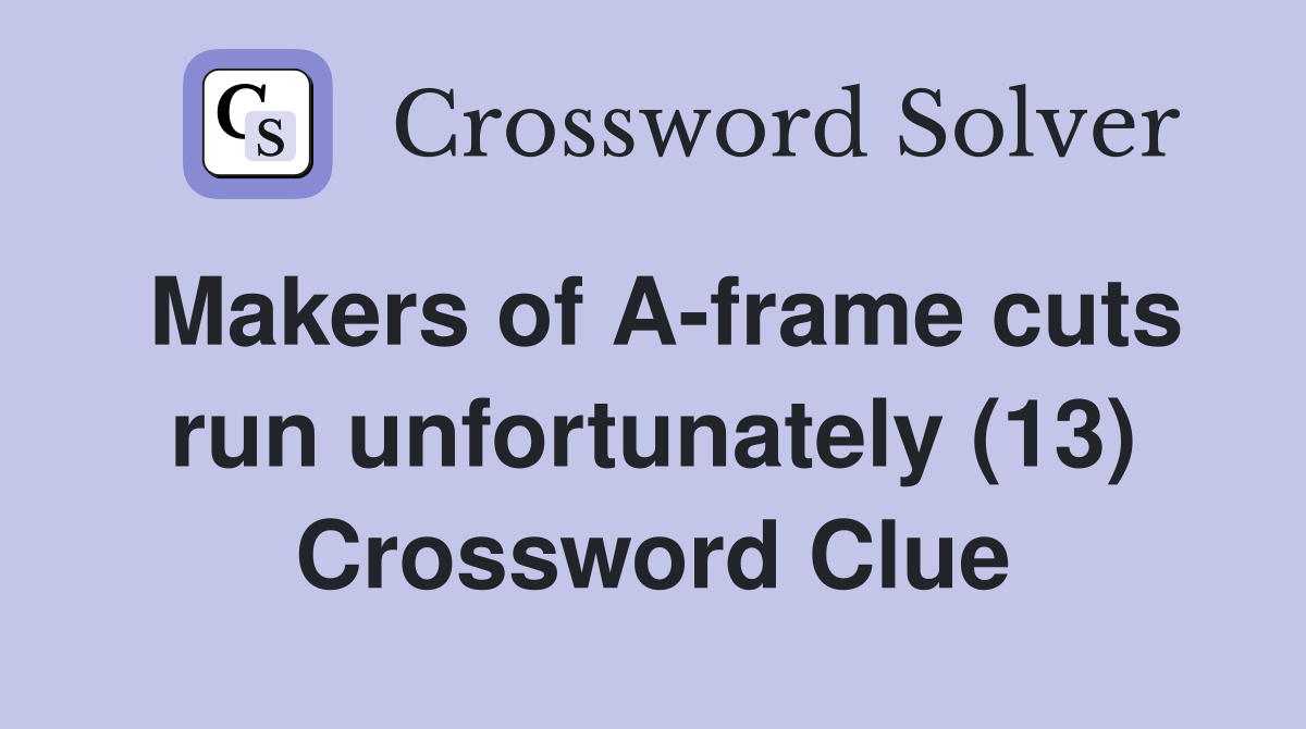 Makers of A-frame cuts run unfortunately (13) Crossword Clue