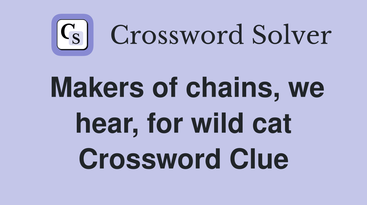 Makers of chains, we hear, for wild cat Crossword Clue