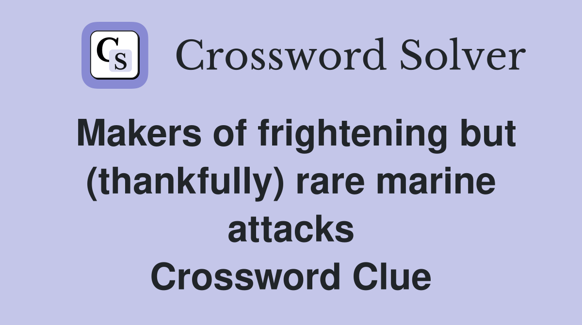 Makers of frightening but (thankfully) rare marine attacks Crossword Clue