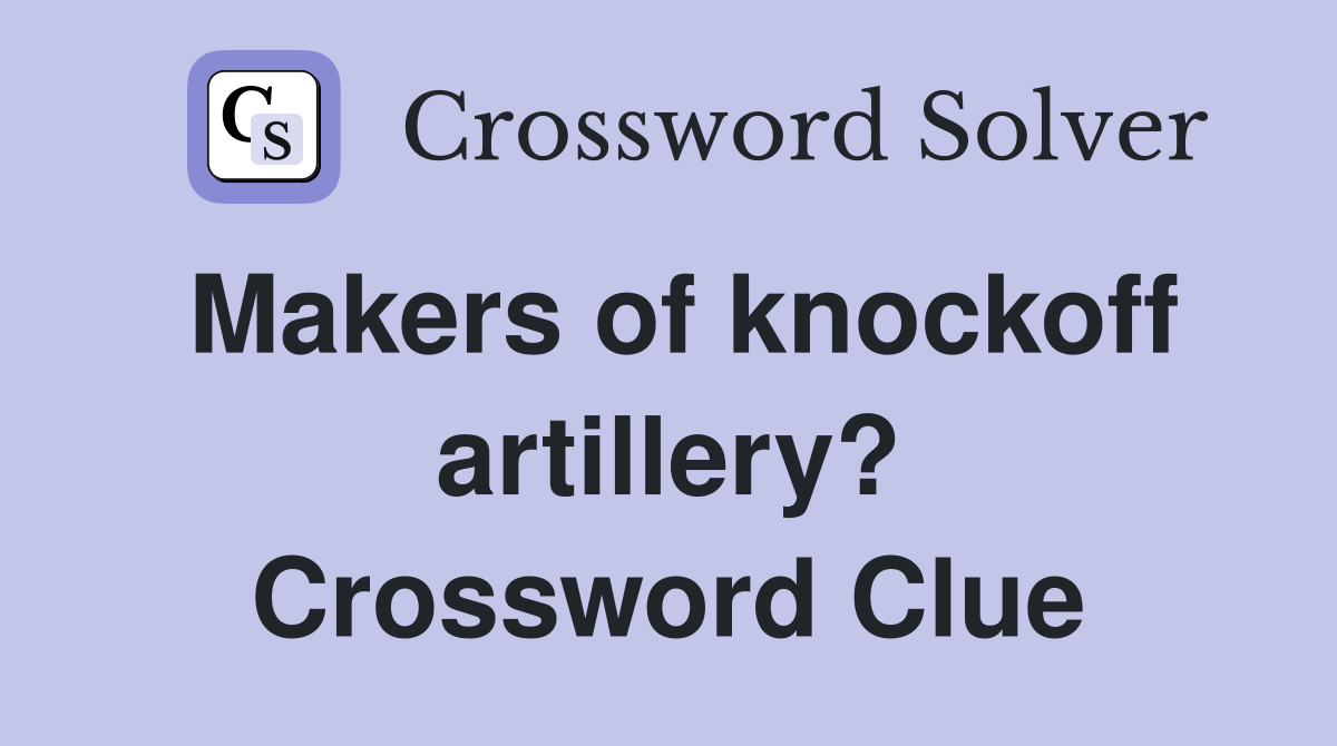 Makers of knockoff artillery? Crossword Clue