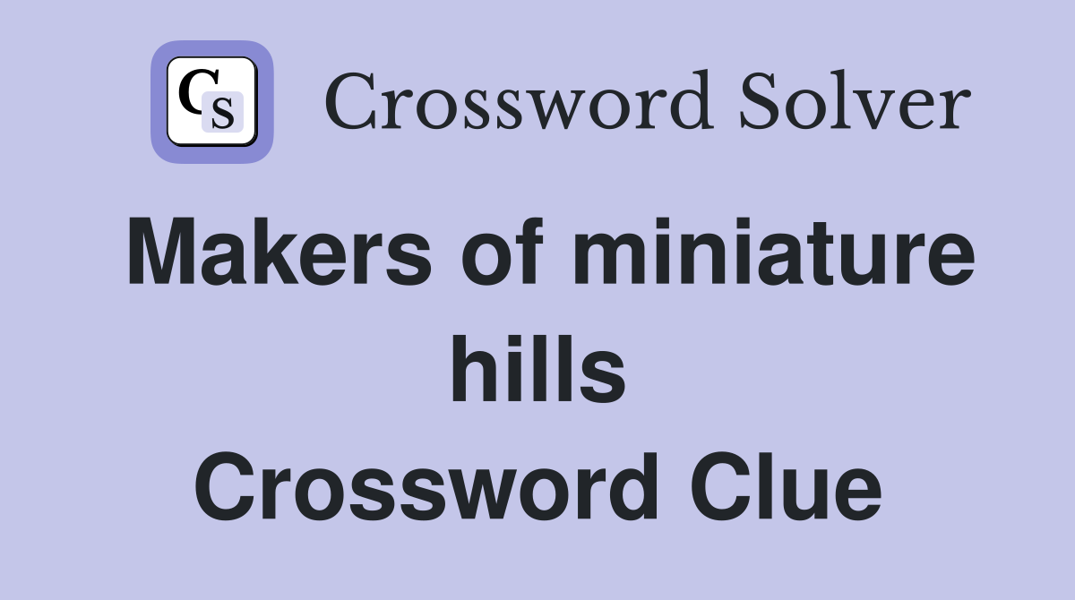 Makers of miniature hills Crossword Clue