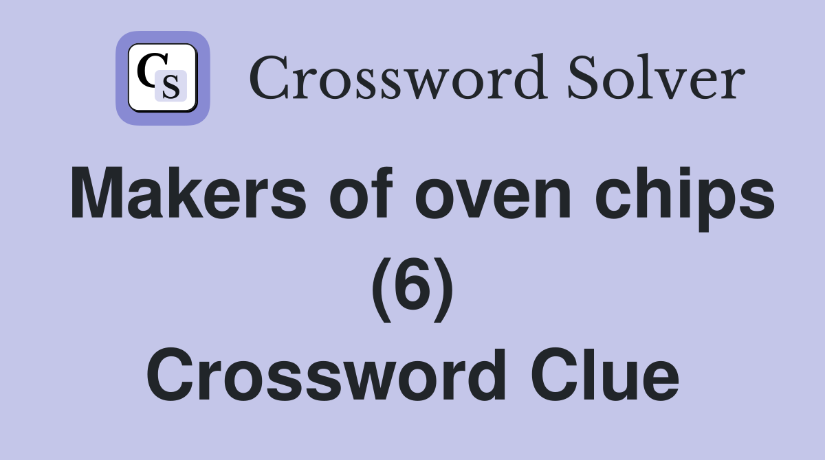 Makers of oven chips (6) Crossword Clue