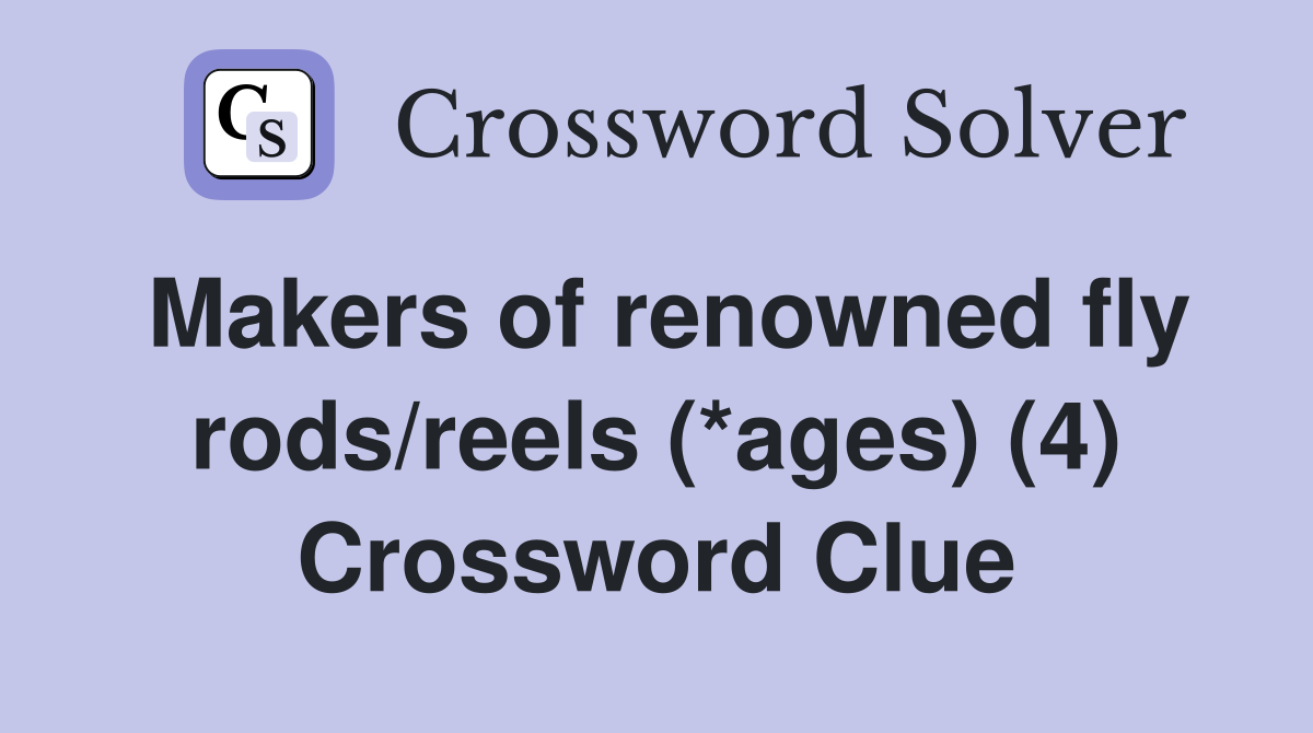 Makers of renowned fly rods/reels (*ages) (4) Crossword Clue
