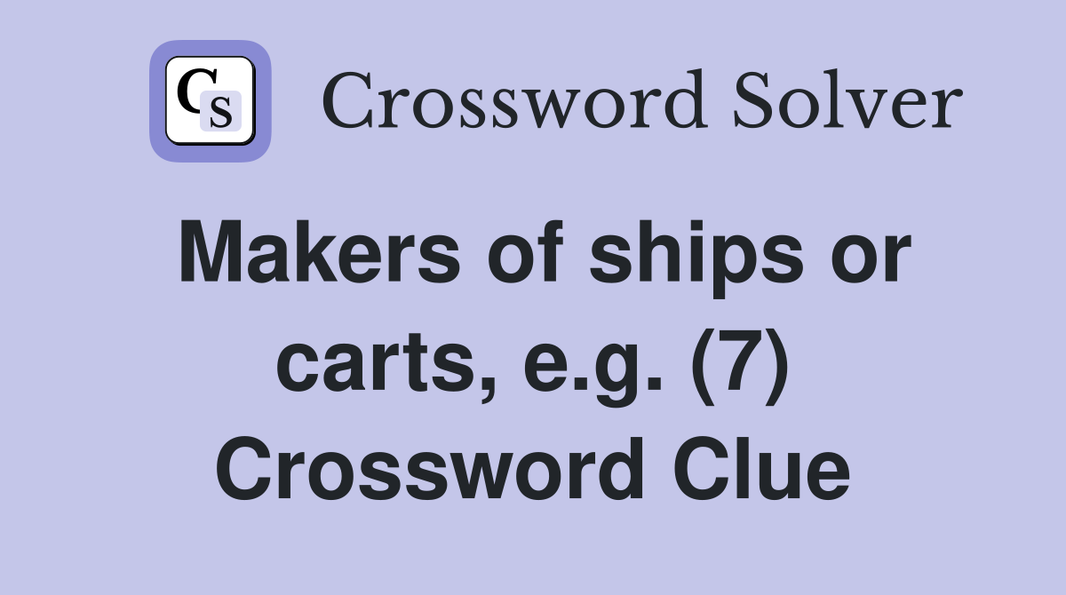 Makers of ships or carts, e.g. (7) Crossword Clue