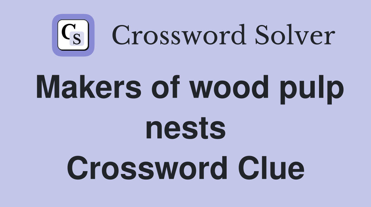 Makers of wood pulp nests Crossword Clue