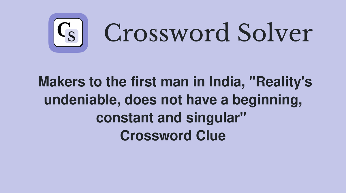 Makers to the first man in India, "Reality's undeniable, does not have a beginning, constant and singular"  Crossword Clue