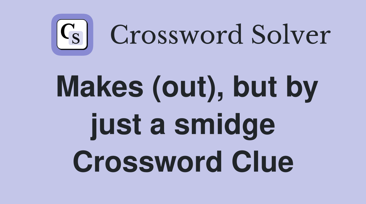 Makes (out), but by just a smidge Crossword Clue