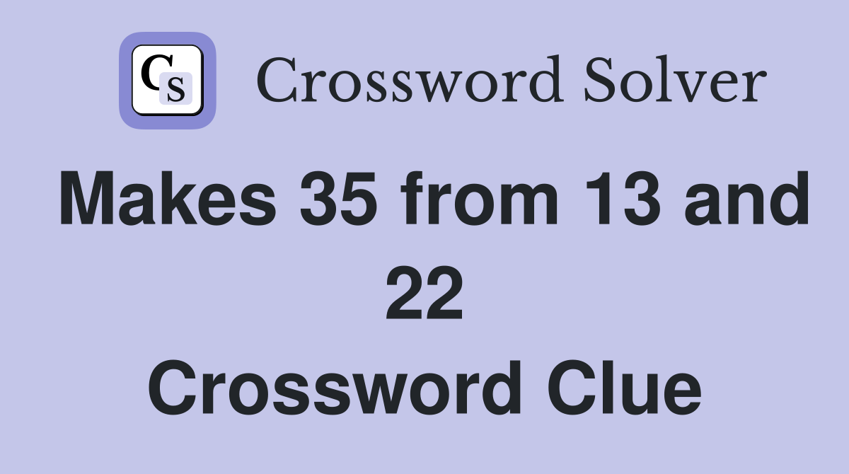 Makes 35 from 13 and 22 Crossword Clue