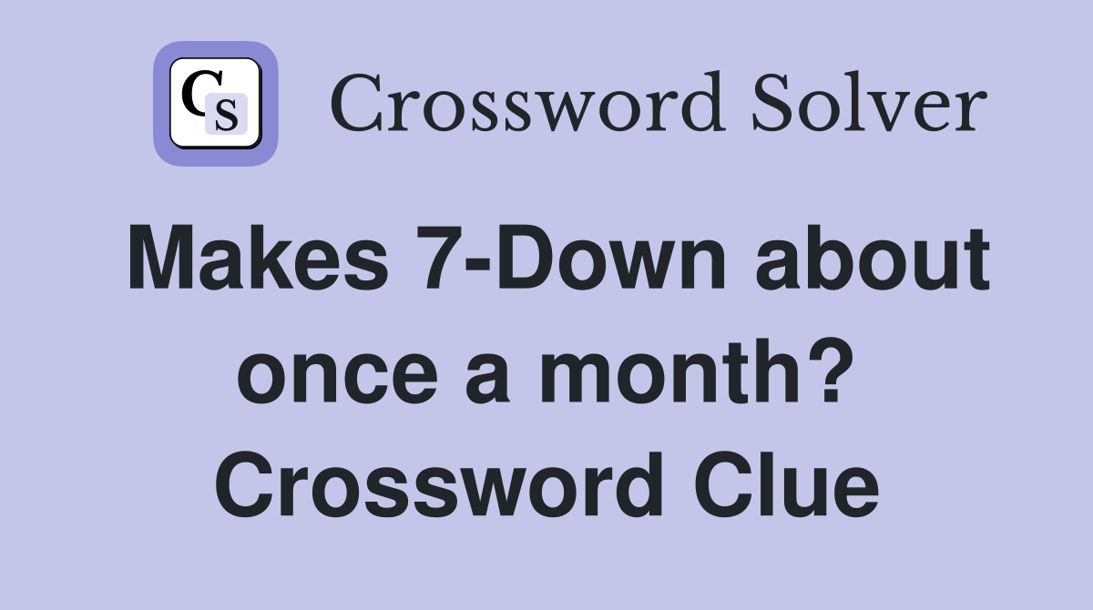 Makes 7-Down about once a month? Crossword Clue