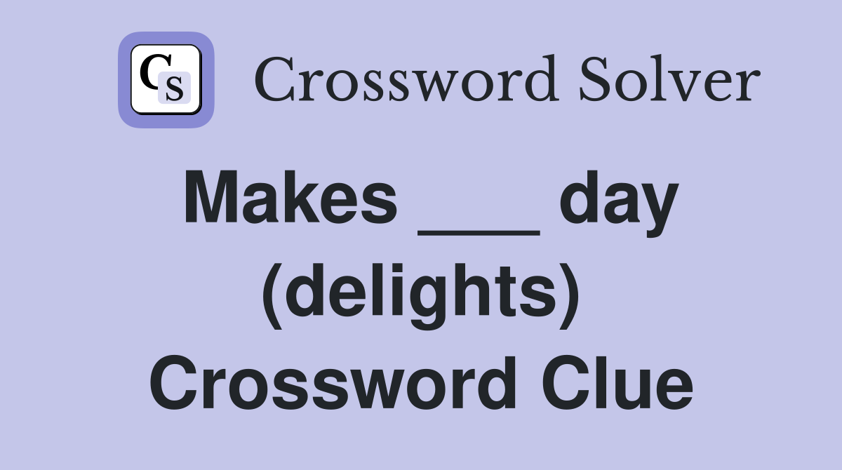 Makes ___ day (delights) Crossword Clue