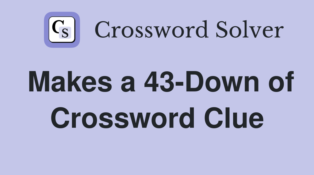Makes a 43-Down of Crossword Clue
