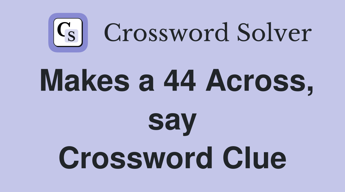 Makes a 44 Across, say Crossword Clue