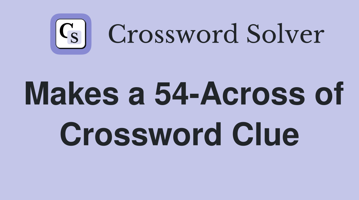 Makes a 54-Across of Crossword Clue