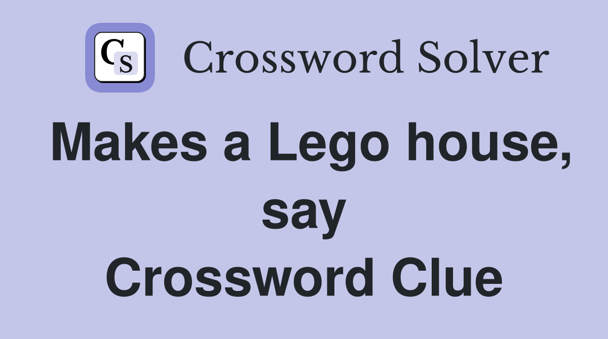 Makes a Lego house, say Crossword Clue