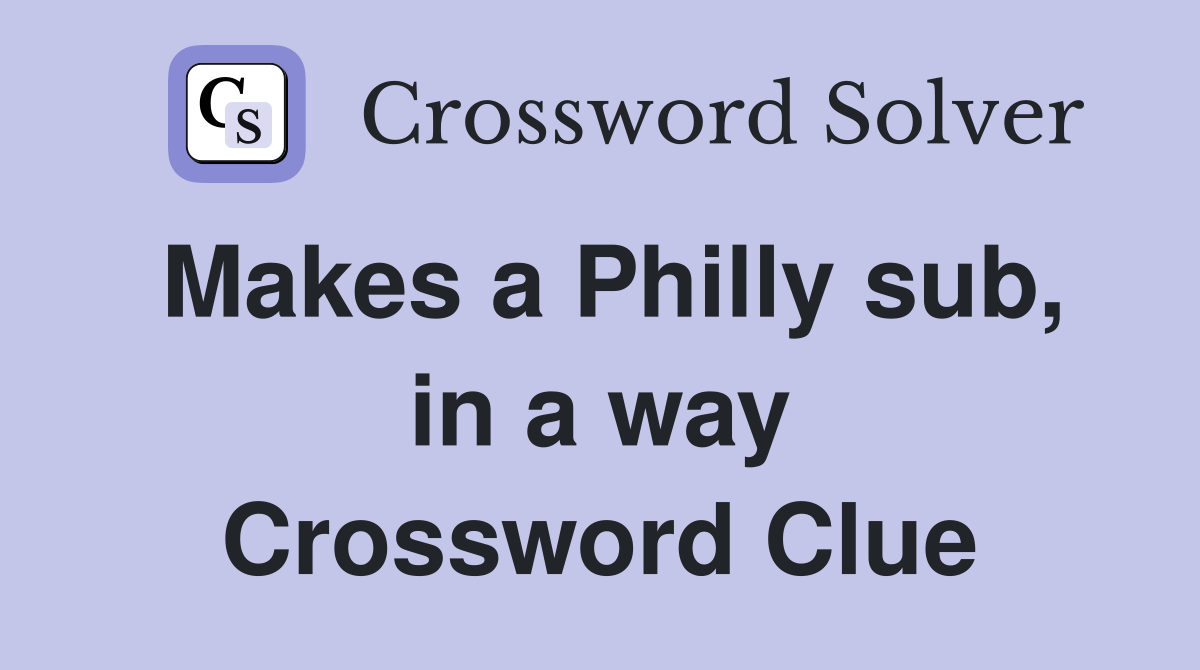Makes a Philly sub, in a way Crossword Clue