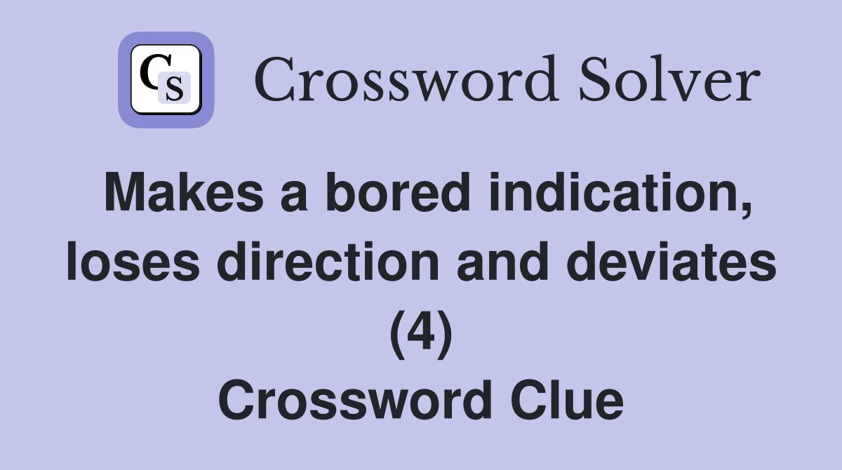 Makes a bored indication, loses direction and deviates (4) Crossword Clue