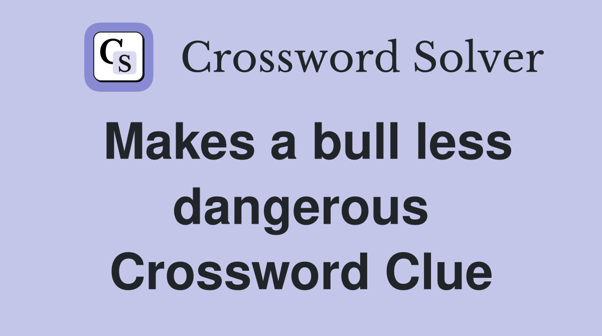Makes a bull less dangerous Crossword Clue