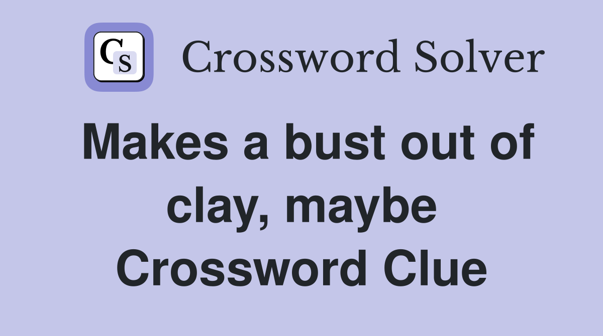 Makes a bust out of clay, maybe Crossword Clue