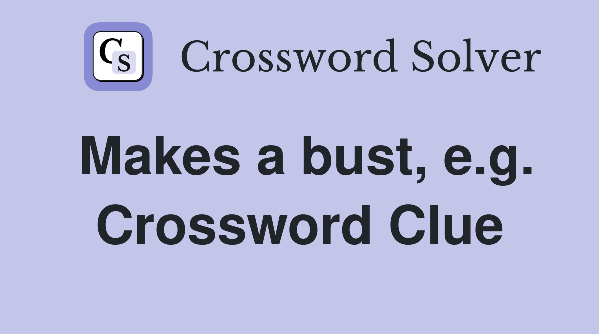 Makes a bust, e.g. Crossword Clue