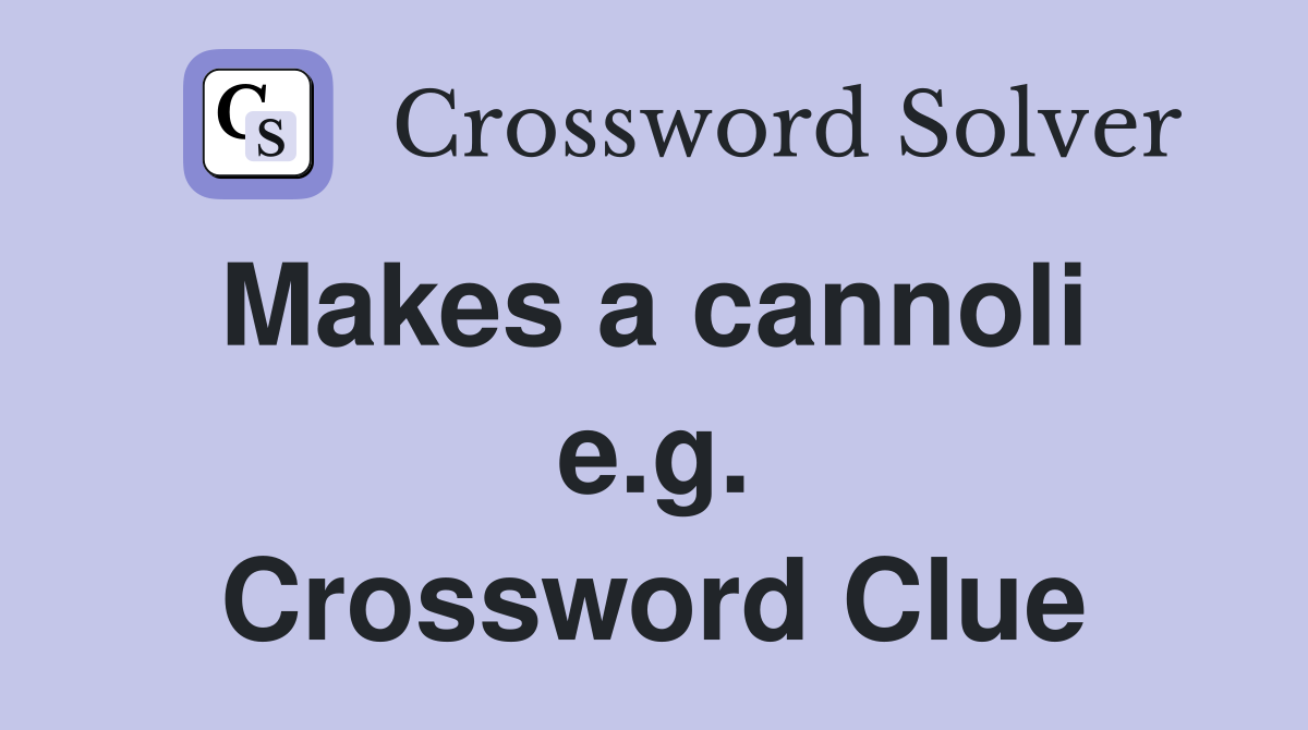 Makes a cannoli  e.g. Crossword Clue