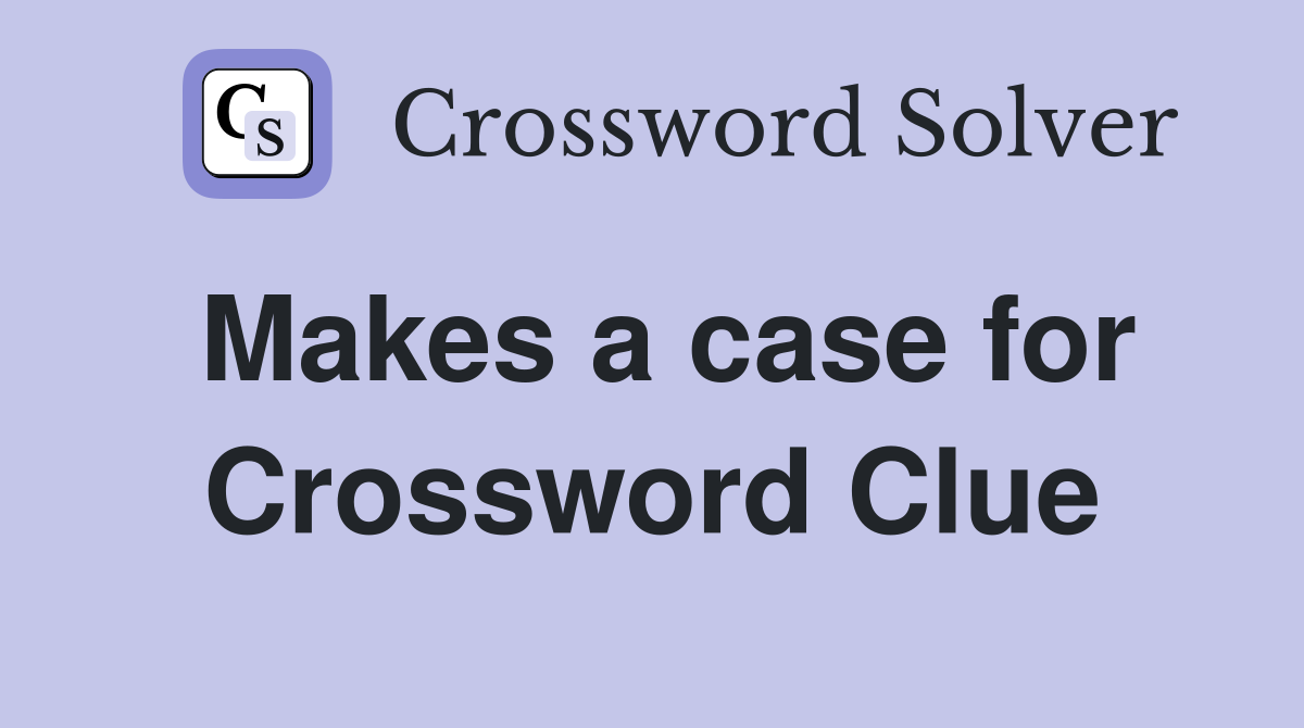 Makes a case for Crossword Clue