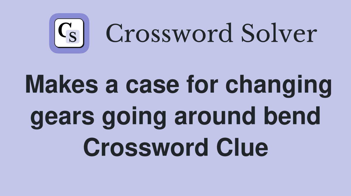 Makes a case for changing gears going around bend Crossword Clue