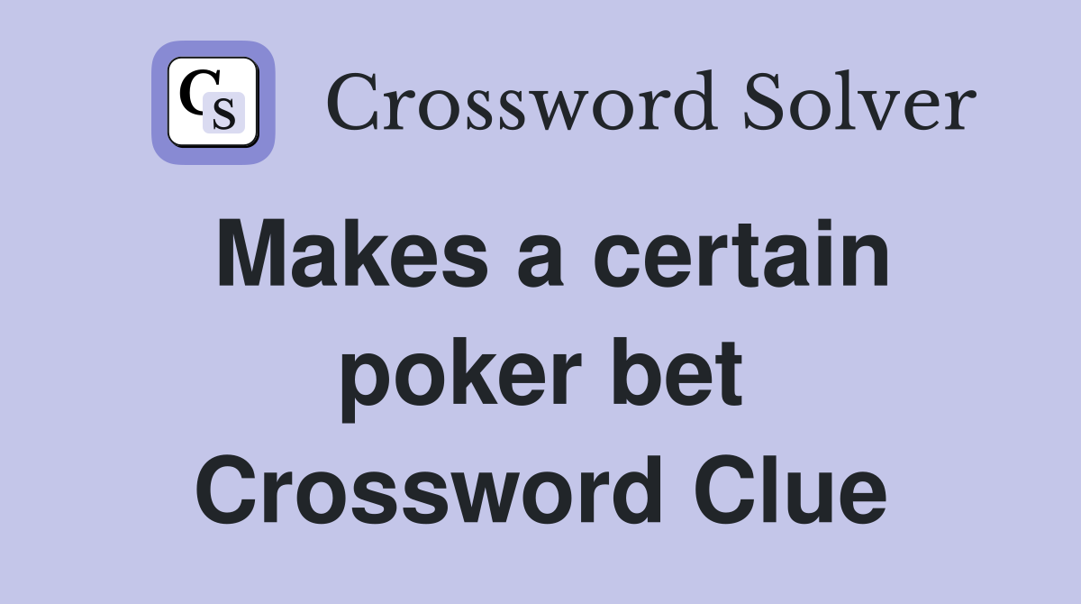 Makes a certain poker bet Crossword Clue