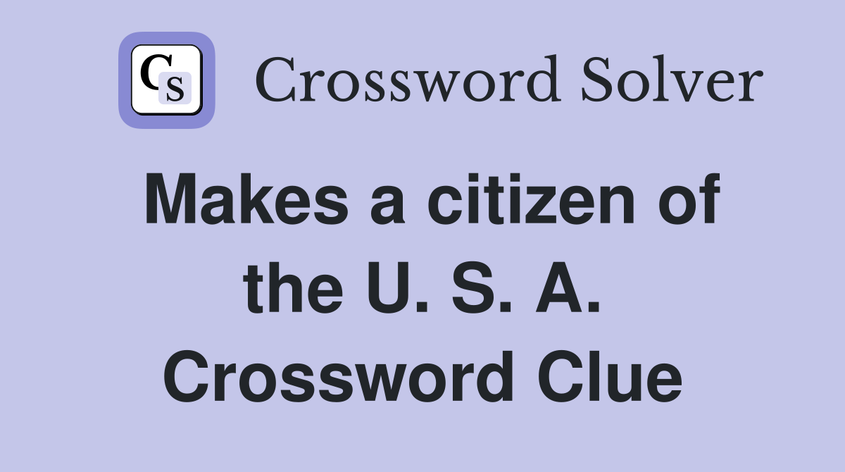 Makes a citizen of the U. S. A. Crossword Clue