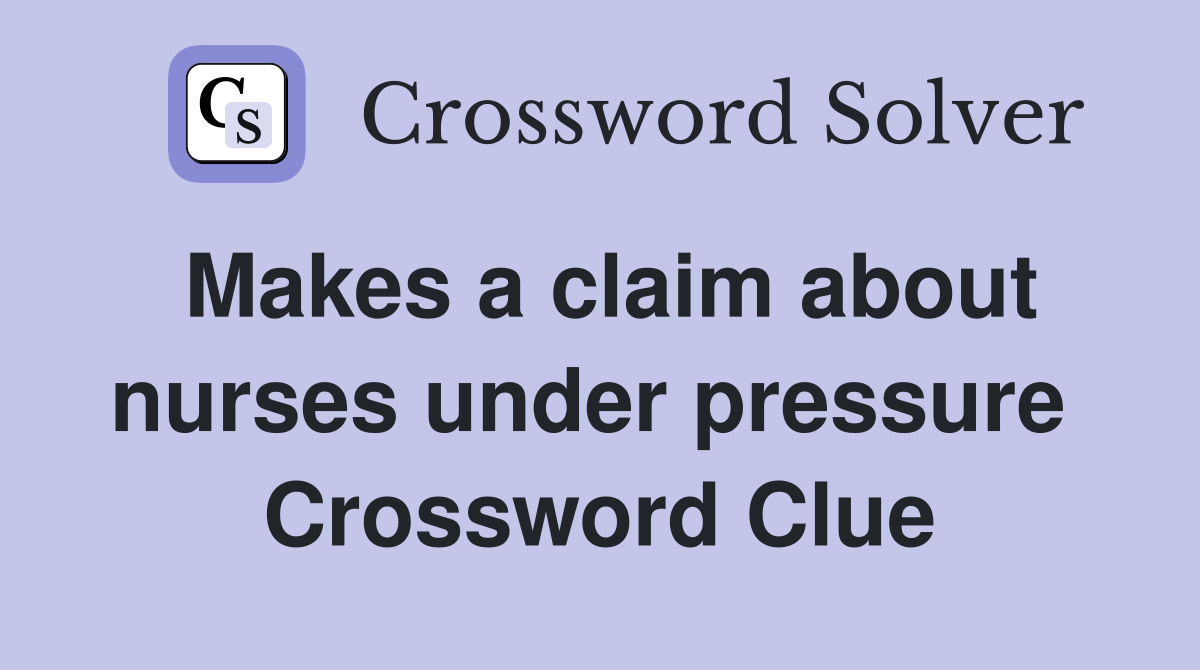 Makes a claim about nurses under pressure  Crossword Clue