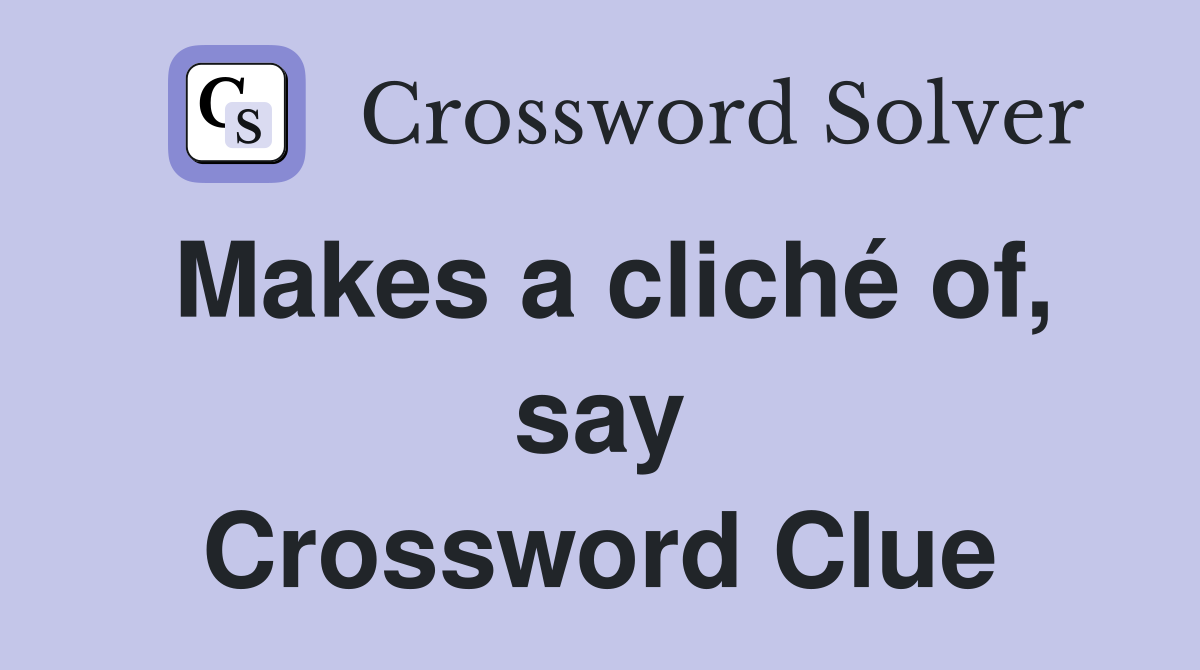 Makes a cliché of, say Crossword Clue