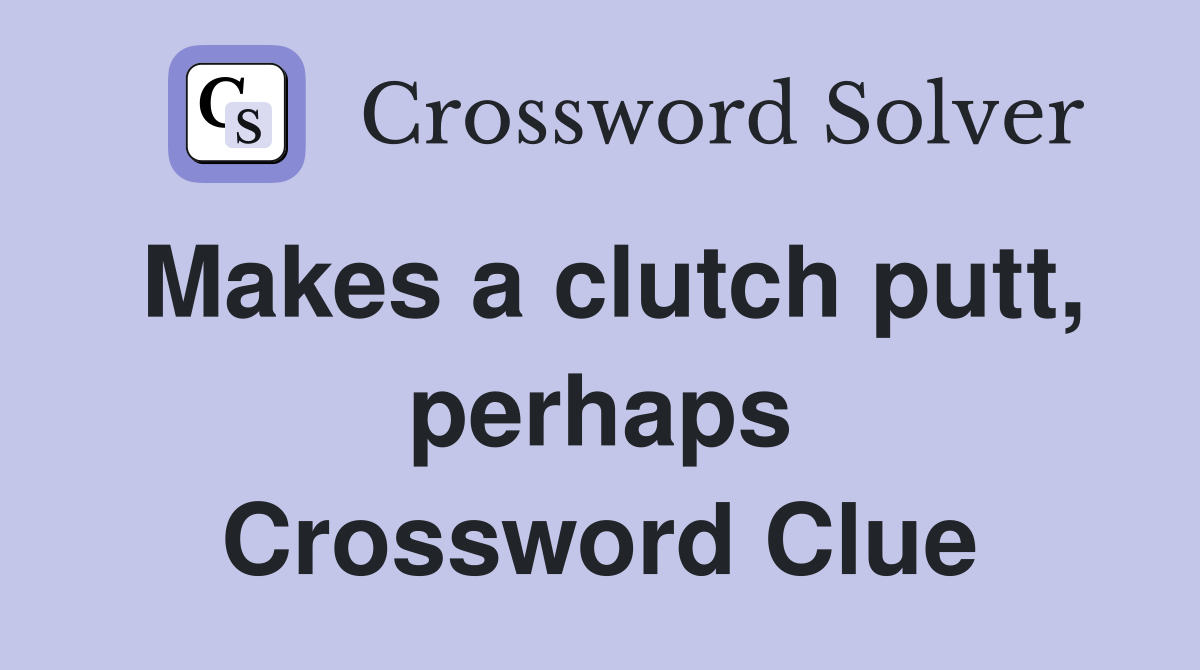Makes a clutch putt, perhaps Crossword Clue