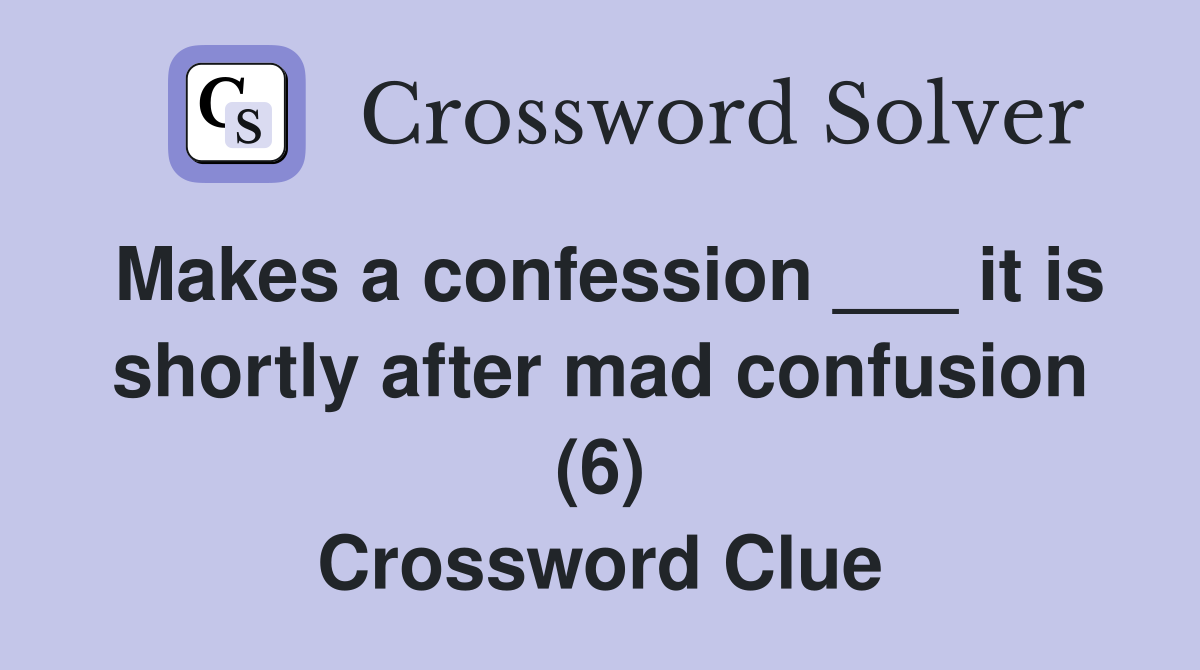 Makes a confession ___ it is shortly after mad confusion (6) Crossword Clue