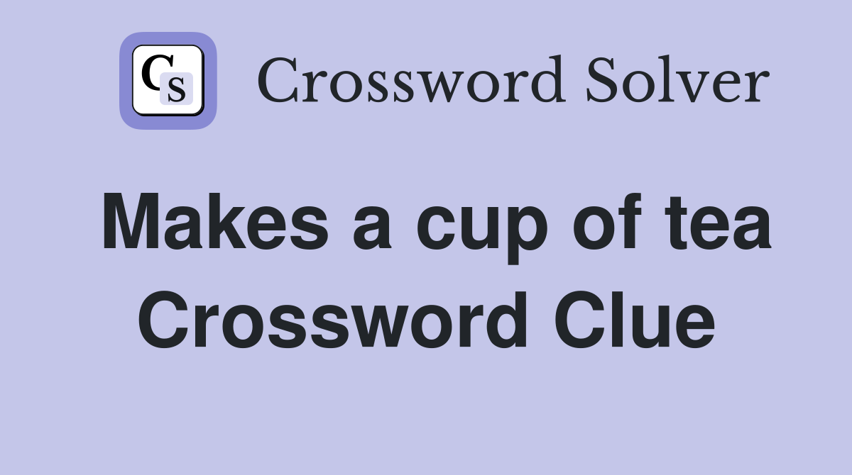 Makes a cup of tea Crossword Clue