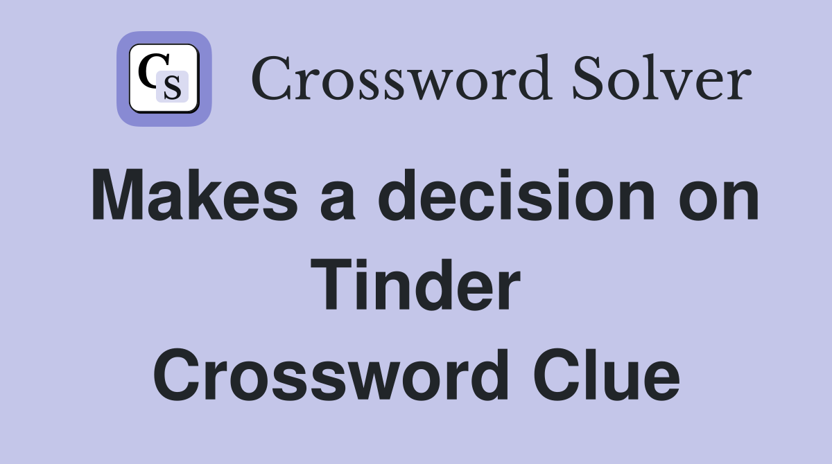 Makes a decision on Tinder Crossword Clue