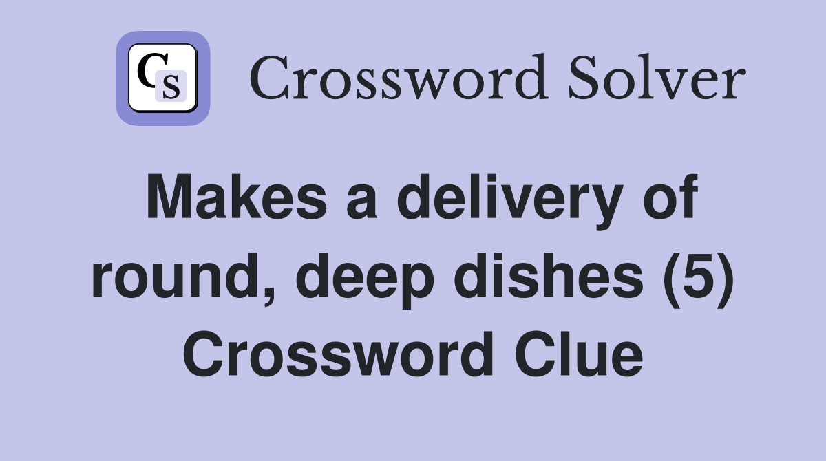 Makes a delivery of round, deep dishes (5) Crossword Clue