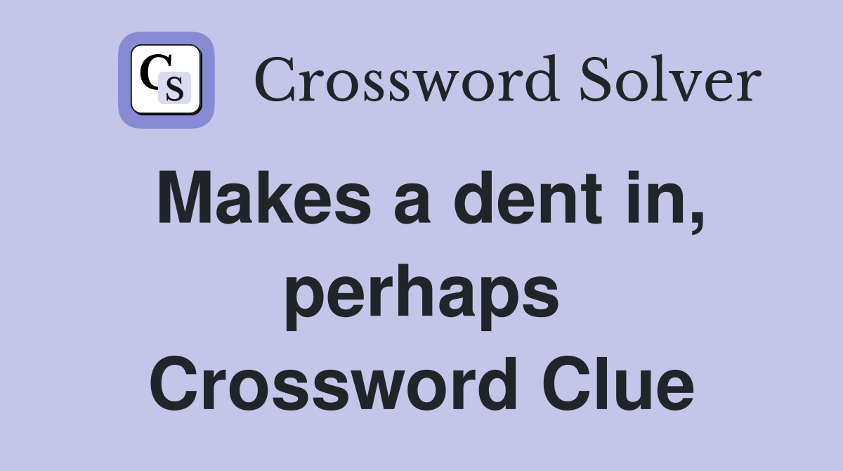 Makes a dent in, perhaps Crossword Clue