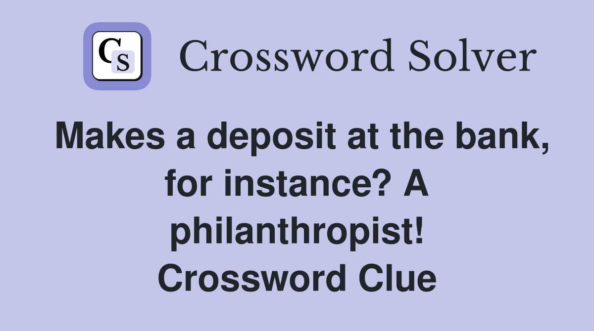 Makes a deposit at the bank, for instance? A philanthropist! Crossword Clue