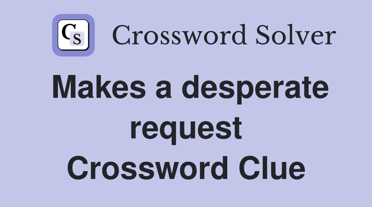 Makes a desperate request Crossword Clue